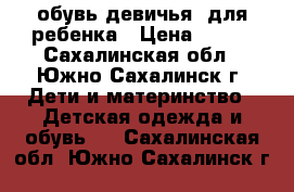 обувь девичья, для ребенка › Цена ­ 550 - Сахалинская обл., Южно-Сахалинск г. Дети и материнство » Детская одежда и обувь   . Сахалинская обл.,Южно-Сахалинск г.